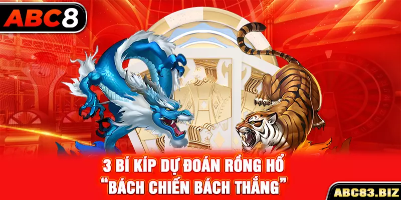 3 bí kíp dự đoán Rồng Hổ “bách chiến bách thắng”