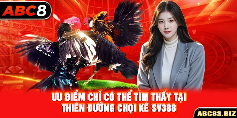 Ưu điểm chỉ có thể tìm thấy tại thiên đường chọi kê SV388