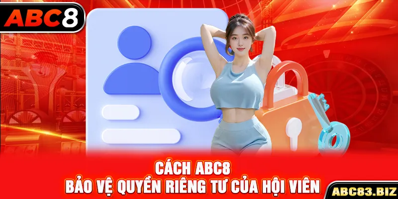 Cách ABC8 bảo vệ quyền riêng tư của hội viên