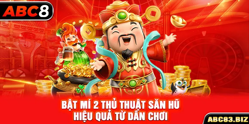 Bật mí 2 thủ thuật săn hũ hiệu quả từ dân chơi