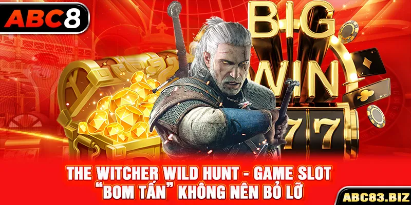 The Witcher Wild Hunt - Game slot “bom tấn” không nên bỏ lỡ