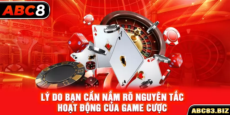 Lý do bạn cần nắm rõ nguyên tắc hoạt động của game cược