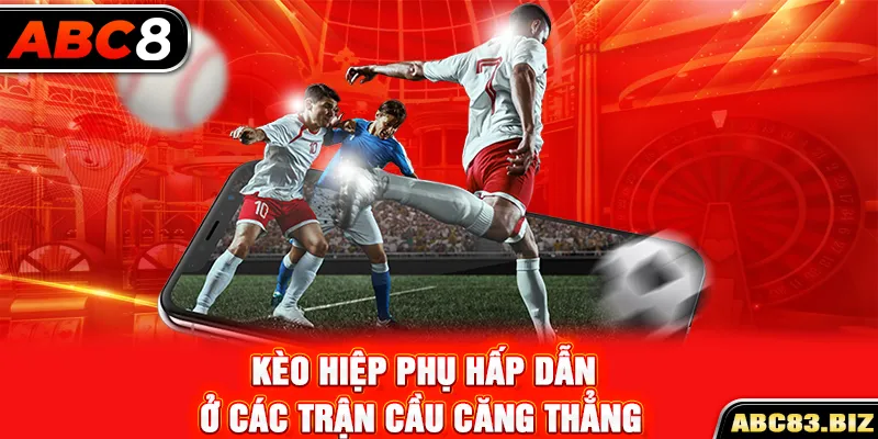 Kèo hiệp phụ hấp dẫn ở các trận cầu căng thẳng