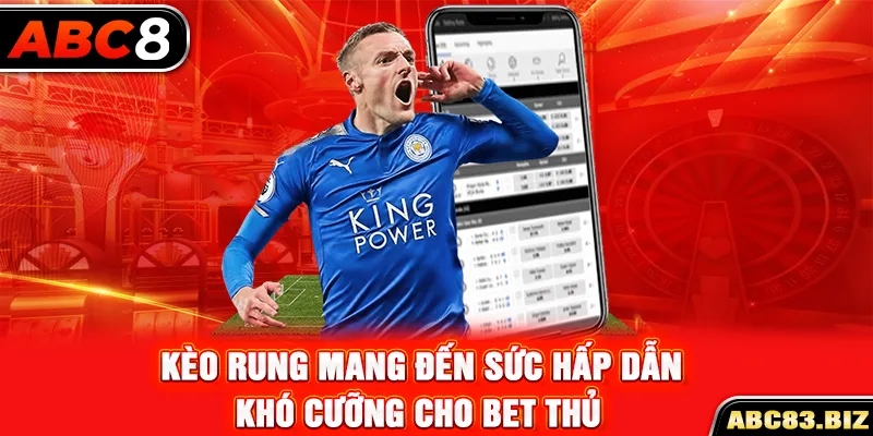 Kèo rung mang đến sức hấp dẫn khó cưỡng cho bet thủ